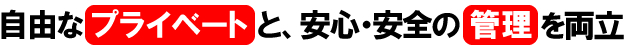 自由なプライベートと、安心・安全の管理を両立